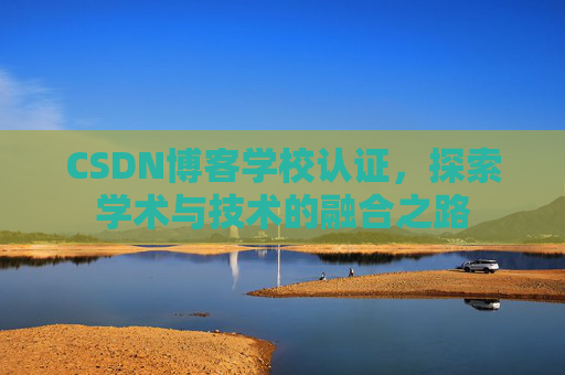 CSDN博客学校认证,探索学术与技术的融合之路