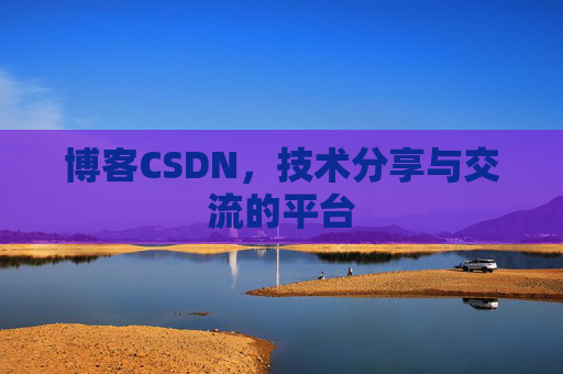 博客CSDN，技术分享与交流的平台